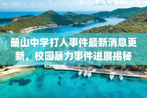 冊山中學(xué)打人事件最新消息更新，校園暴力事件進展揭秘