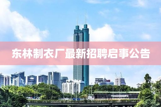 東林制衣廠最新招聘啟事公告