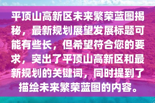 平頂山高新區(qū)未來繁榮藍(lán)圖揭秘，最新規(guī)劃展望發(fā)展標(biāo)題可能有些長，但希望符合您的要求，突出了平頂山高新區(qū)和最新規(guī)劃的關(guān)鍵詞，同時提到了描繪未來繁榮藍(lán)圖的內(nèi)容。