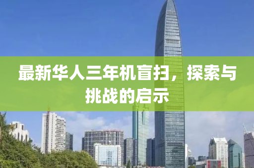 最新華人三年機(jī)盲掃，探索與挑戰(zhàn)的啟示