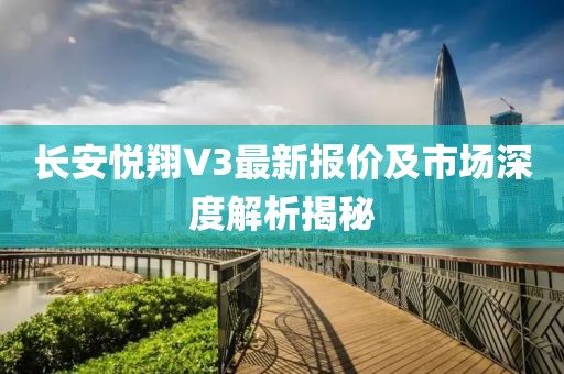 長安悅翔V3最新報價及市場深度解析揭秘