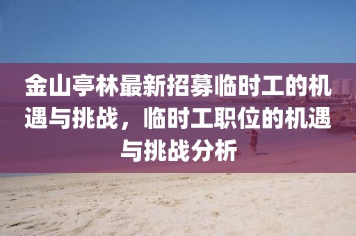 金山亭林最新招募臨時工的機遇與挑戰(zhàn)，臨時工職位的機遇與挑戰(zhàn)分析
