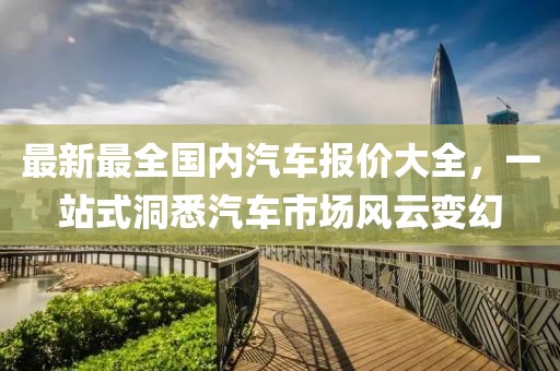 最新最全國(guó)內(nèi)汽車報(bào)價(jià)大全，一站式洞悉汽車市場(chǎng)風(fēng)云變幻