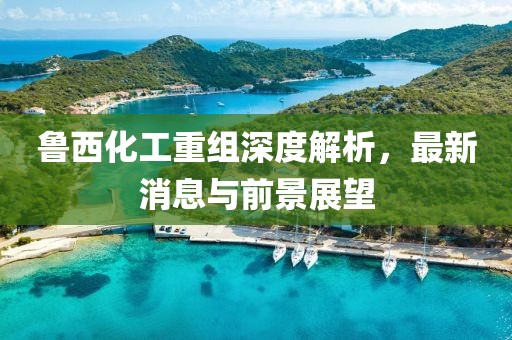 魯西化工重組深度解析，最新消息與前景展望