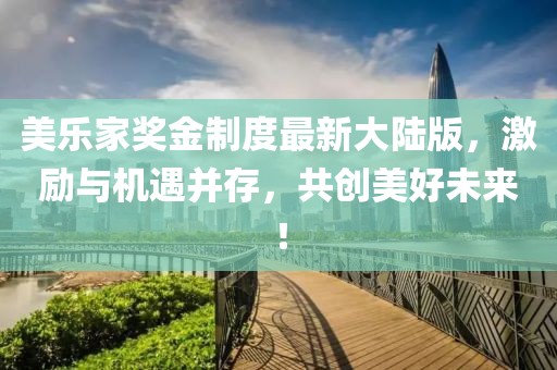 美樂家獎金制度最新大陸版，激勵與機遇并存，共創(chuàng)美好未來！