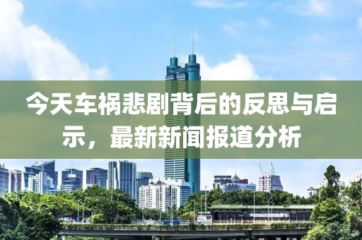 今天車禍悲劇背后的反思與啟示，最新新聞報(bào)道分析