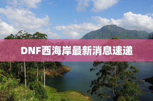 DNF西海岸最新消息速遞