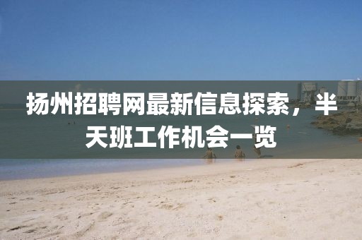 揚(yáng)州招聘網(wǎng)最新信息探索，半天班工作機(jī)會(huì)一覽