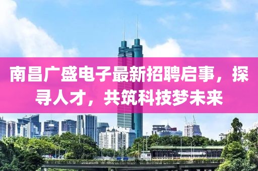 南昌廣盛電子最新招聘啟事，探尋人才，共筑科技夢未來