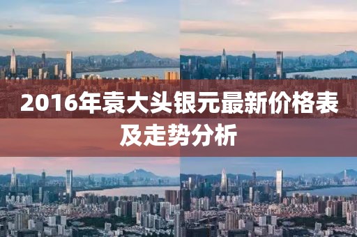 2016年袁大頭銀元最新價(jià)格表及走勢(shì)分析