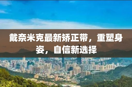 戴奈米克最新矯正帶，重塑身姿，自信新選擇