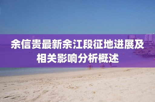 余信貴最新余江段征地進展及相關(guān)影響分析概述