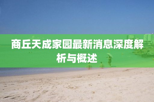 商丘天成家園最新消息深度解析與概述