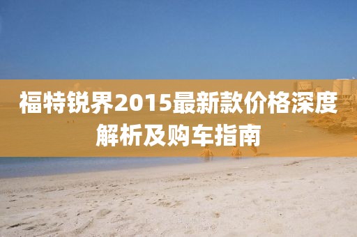 福特銳界2015最新款價格深度解析及購車指南