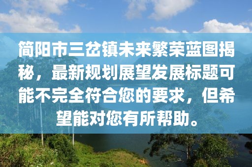簡陽市三岔鎮(zhèn)未來繁榮藍(lán)圖揭秘，最新規(guī)劃展望發(fā)展標(biāo)題可能不完全符合您的要求，但希望能對您有所幫助。