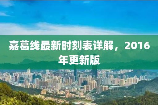嘉葛線最新時刻表詳解，2016年更新版