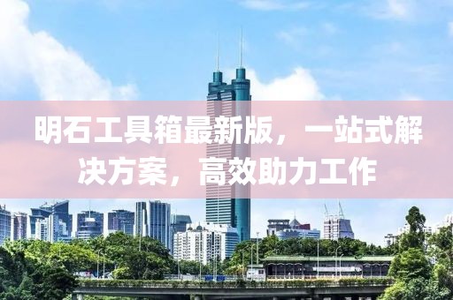 明石工具箱最新版，一站式解決方案，高效助力工作