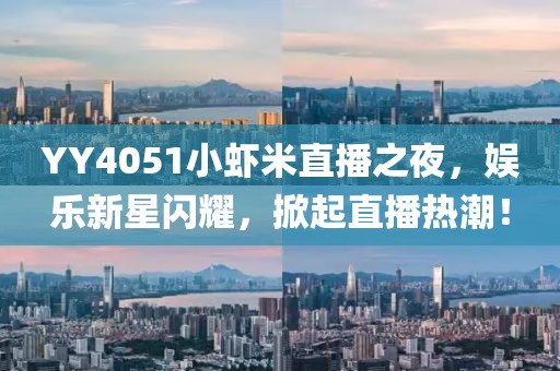 YY4051小蝦米直播之夜，娛樂新星閃耀，掀起直播熱潮！