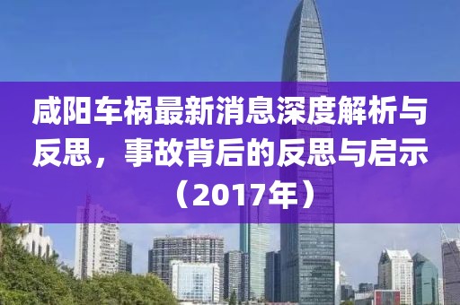 咸陽車禍最新消息深度解析與反思，事故背后的反思與啟示（2017年）