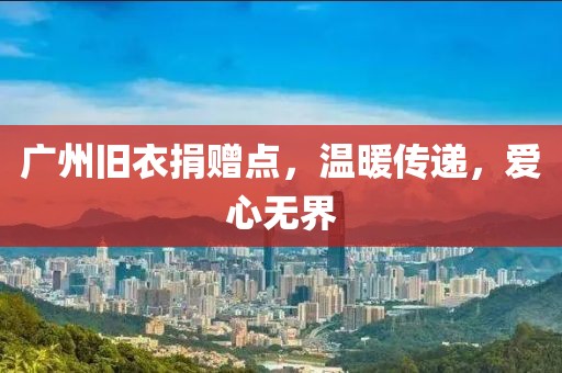 廣州舊衣捐贈點(diǎn)，溫暖傳遞，愛心無界