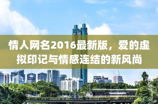 情人網(wǎng)名2016最新版，愛的虛擬印記與情感連結(jié)的新風(fēng)尚
