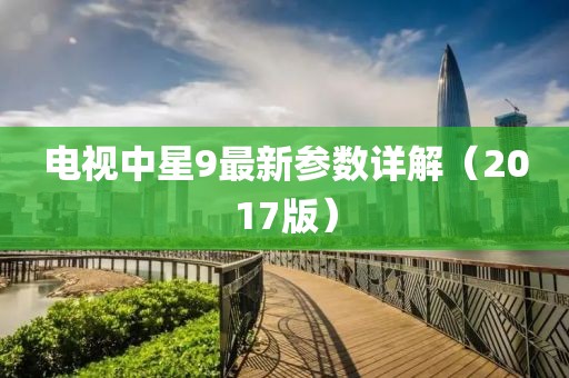 電視中星9最新參數(shù)詳解（2017版）