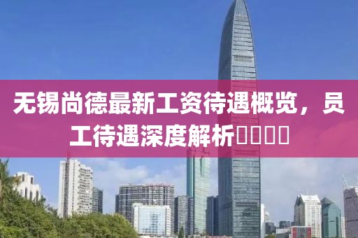 無錫尚德最新工資待遇概覽，員工待遇深度解析????