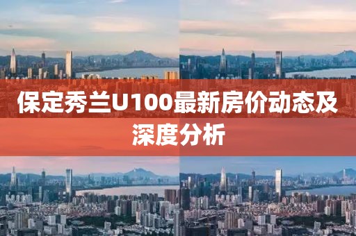 保定秀蘭U100最新房?jī)r(jià)動(dòng)態(tài)及深度分析