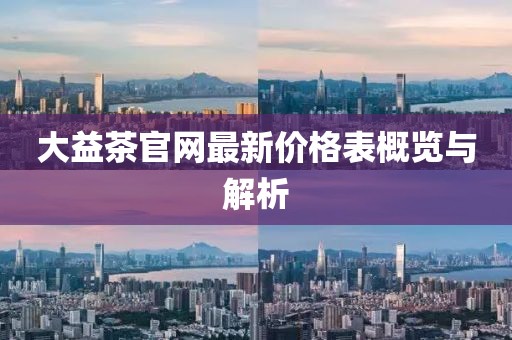 大益茶官網(wǎng)最新價格表概覽與解析