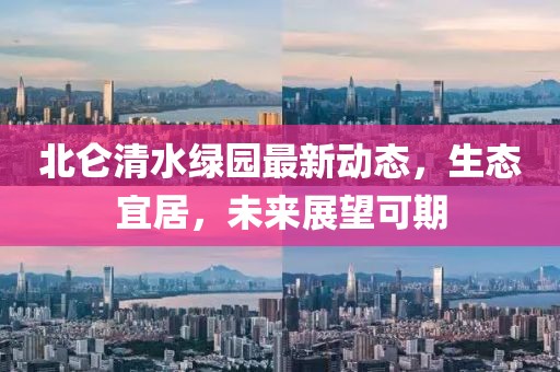 北侖清水綠園最新動態(tài)，生態(tài)宜居，未來展望可期