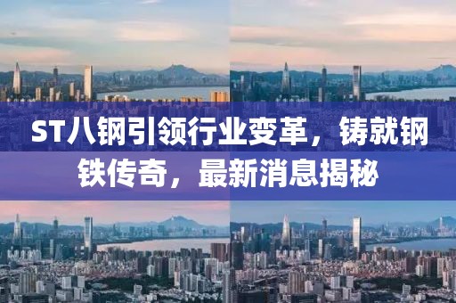 ST八鋼引領(lǐng)行業(yè)變革，鑄就鋼鐵傳奇，最新消息揭秘