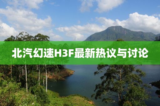 北汽幻速H3F最新熱議與討論
