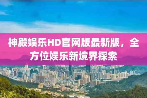 神殿娛樂HD官網(wǎng)版最新版，全方位娛樂新境界探索