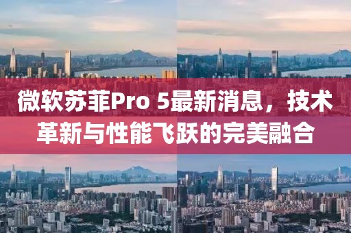 微軟蘇菲Pro 5最新消息，技術(shù)革新與性能飛躍的完美融合