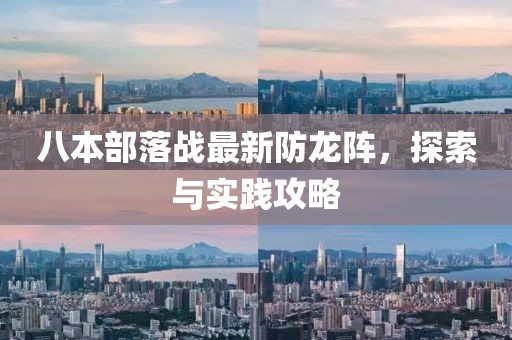 八本部落戰(zhàn)最新防龍陣，探索與實(shí)踐攻略