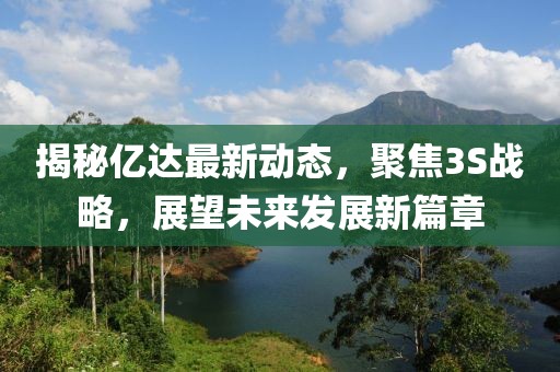 揭秘億達最新動態(tài)，聚焦3S戰(zhàn)略，展望未來發(fā)展新篇章
