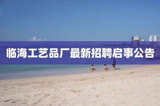 臨海工藝品廠最新招聘啟事公告