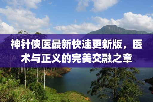 神針俠醫(yī)最新快速更新版，醫(yī)術(shù)與正義的完美交融之章