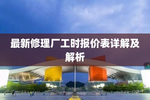 最新修理廠工時(shí)報(bào)價(jià)表詳解及解析
