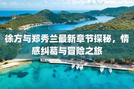 徐方與鄭秀蘭最新章節(jié)探秘，情感糾葛與冒險之旅