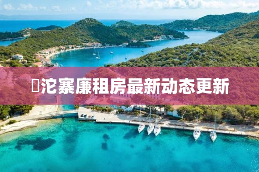 泘沱寨廉租房最新動(dòng)態(tài)更新