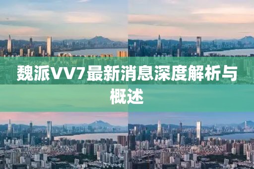 魏派VV7最新消息深度解析與概述