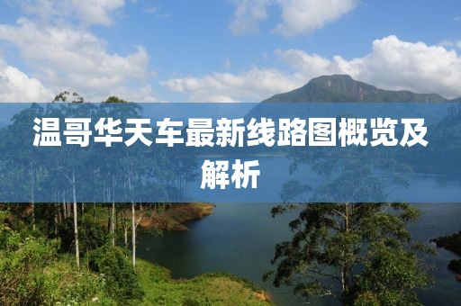 溫哥華天車最新線路圖概覽及解析