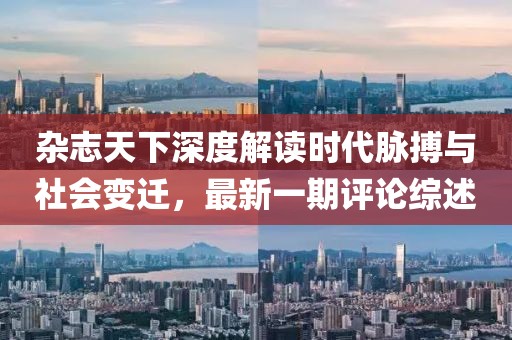 雜志天下深度解讀時(shí)代脈搏與社會(huì)變遷，最新一期評論綜述