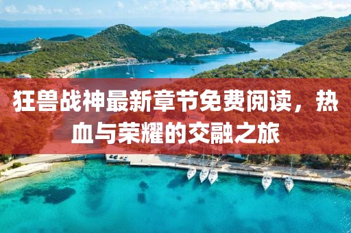 狂獸戰(zhàn)神最新章節(jié)免費(fèi)閱讀，熱血與榮耀的交融之旅