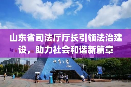 山東省司法廳廳長引領(lǐng)法治建設(shè)，助力社會和諧新篇章