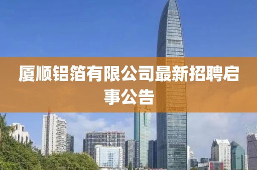廈順?shù)X箔有限公司最新招聘啟事公告