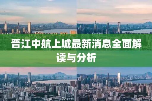 晉江中航上城最新消息全面解讀與分析