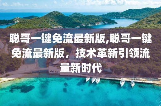 聰哥一鍵免流最新版,聰哥一鍵免流最新版，技術革新引領流量新時代