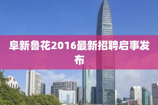 阜新魯花2016最新招聘啟事發(fā)布